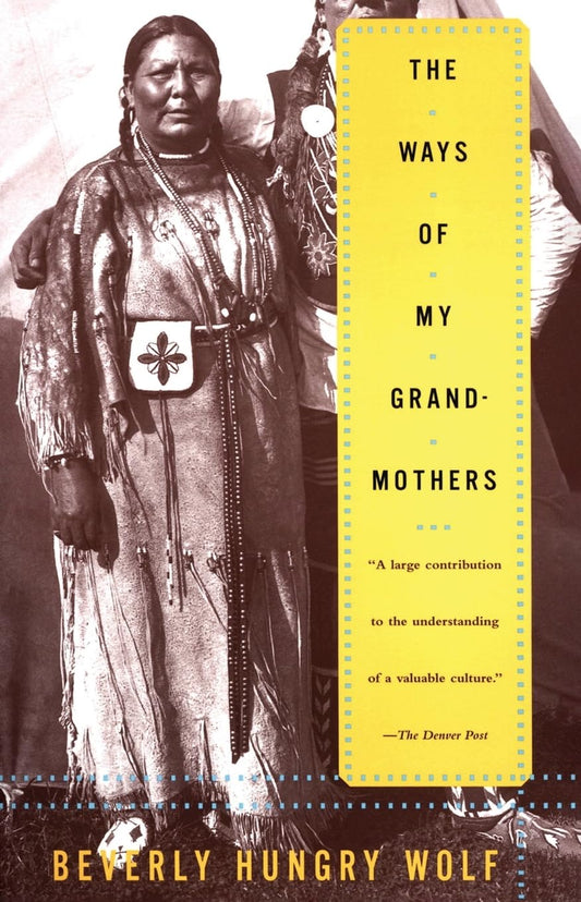 The Ways of My Grandmothers: The Classic Tribute to Blackfoot Women's Wisdom, Tribal History, and Vanishing Culture