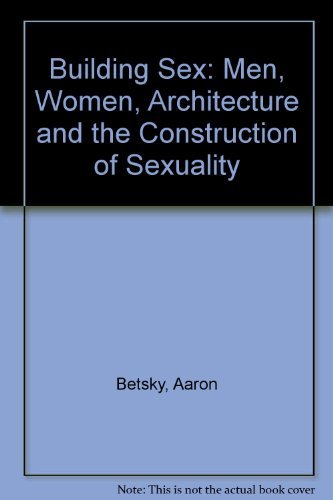 Building Sex: Men, Women, Architecture, and the Construction of Sexuality