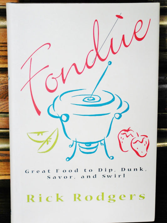Fondue: Great Food To Dip, Dunk, Savor, And Swirl
