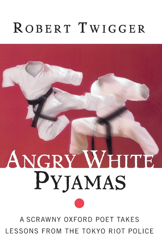 Angry White Pyjamas: A Scrawny Oxford Poet Takes Lessons From The Tokyo Riot Police – An Unforgettable Memoir of Violence and Ritual in the Japanese Dojo