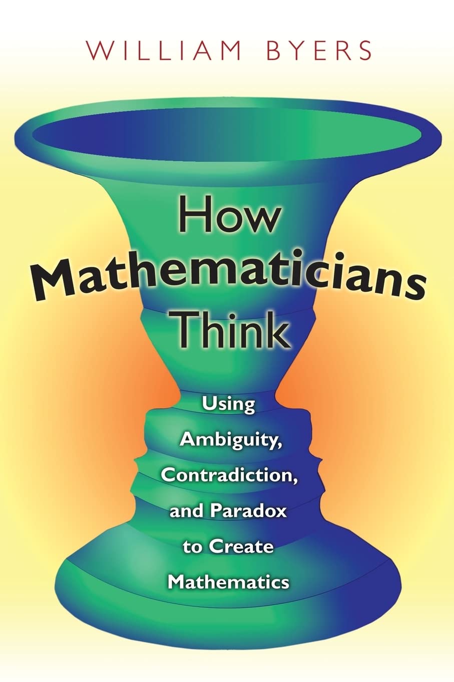 How Mathematicians Think: Using Ambiguity, Contradiction, and Paradox to Create Mathematics