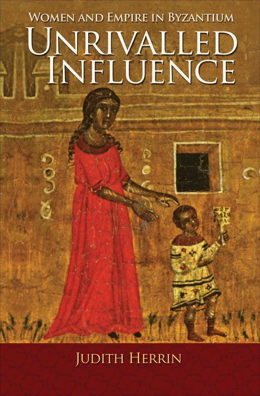 Unrivalled Influence: Women and Empire in Byzantium - 5391