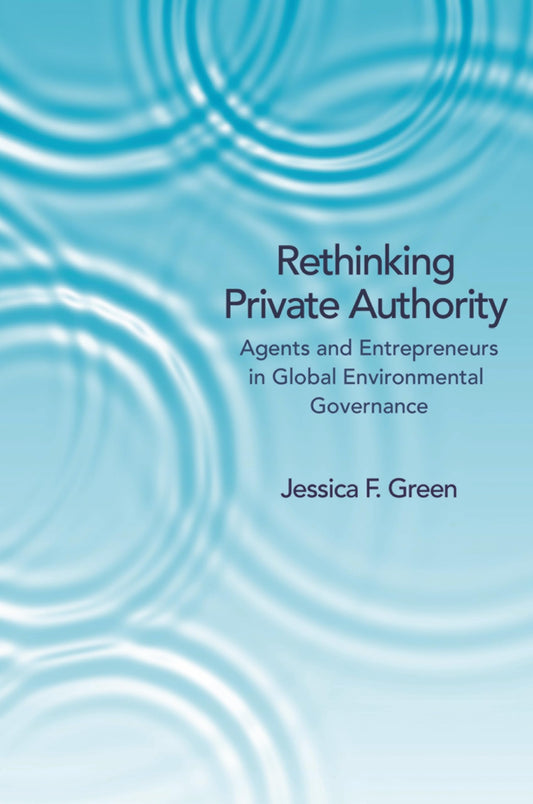 Rethinking Private Authority: Agents and Entrepreneurs in Global Environmental Governance - 6921