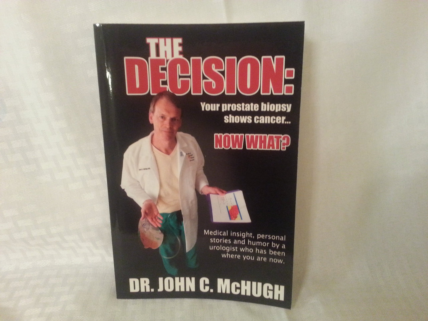 The Decision: Your prostate biopsy shows cancer. Now what?: Medical insight, personal stories, and humor by a urologist who has been where you are now.