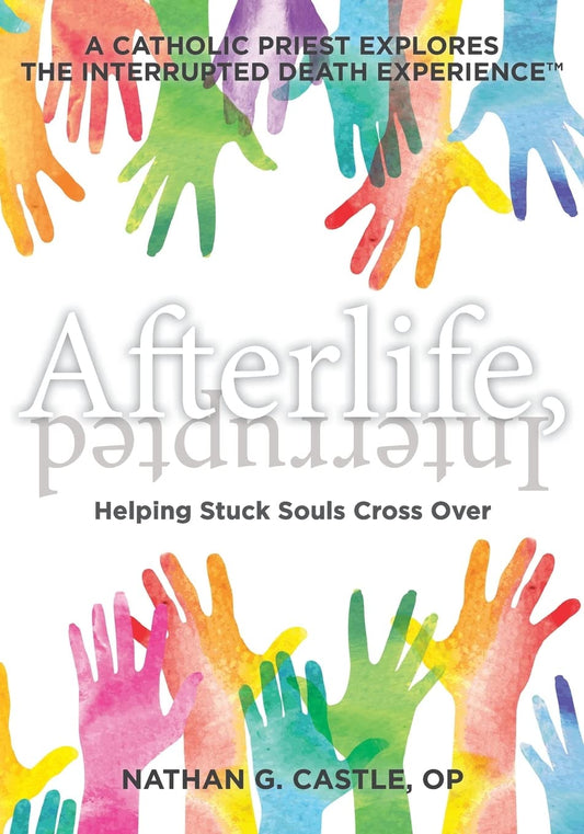 Afterlife, Interrupted: Helping Stuck Souls Cross Over—A Catholic Priest Explores the Interrupted Death Experience - 9091