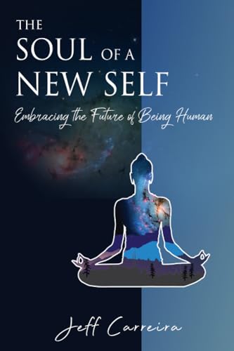 The Soul of a New Self: Embracing the Future of Being Human (The Mystical Philosophy of Jeff Carreira) - 8710