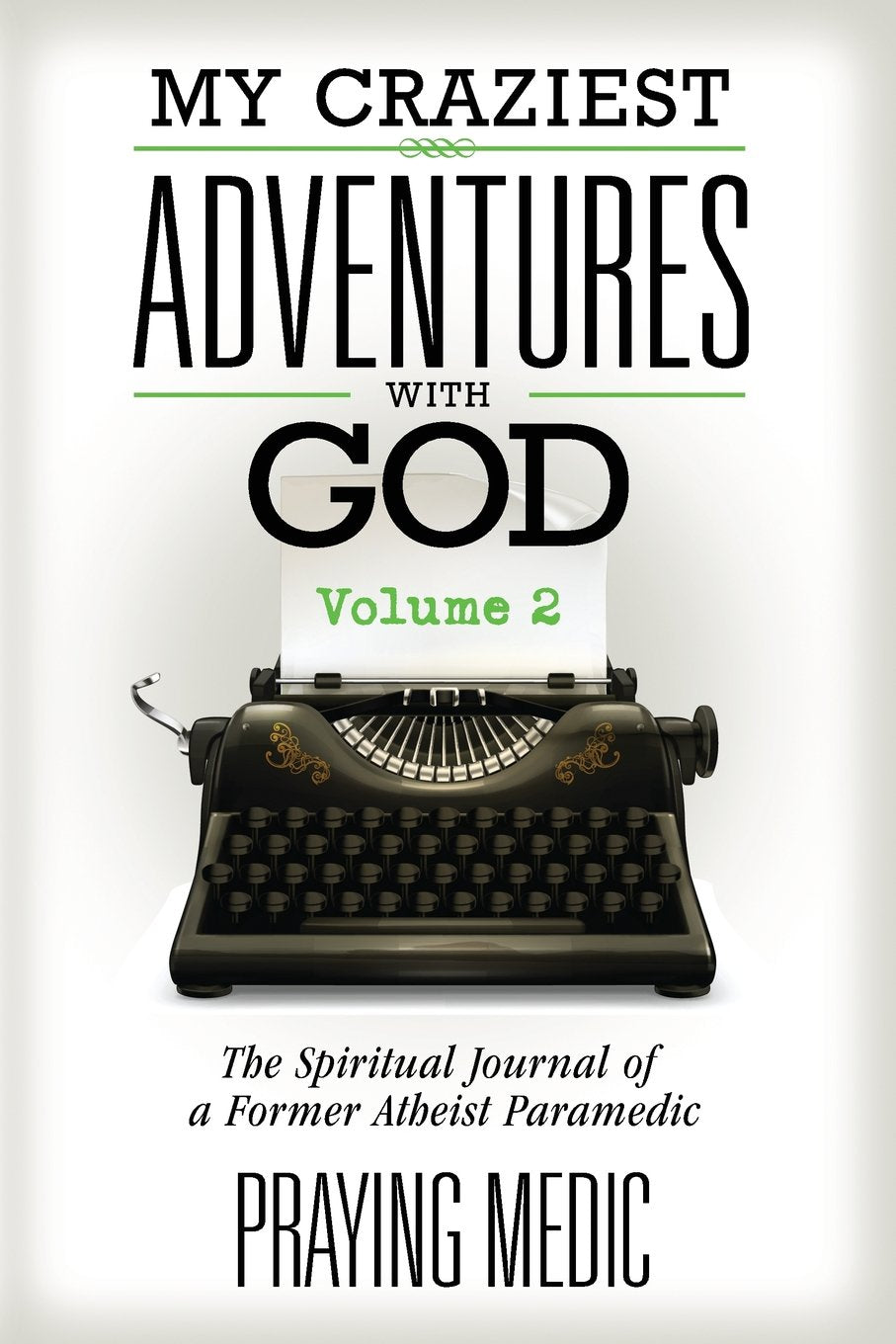 My Craziest Adventures With God - Volume 2: The Spiritual Journal of a Former Atheist Paramedic (The Kingdom of God Made Simple)