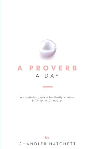 A Proverb a Day: a month-long quest for Godly wisdom & Christian Character
