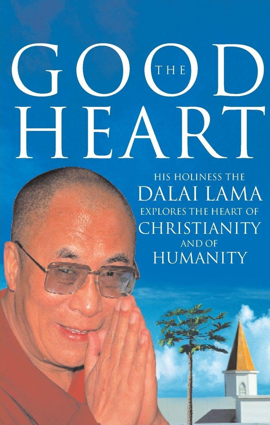 The Good Heart : His Holiness the Dalai Lama Explores the Heart of Christianity - And of Humanity