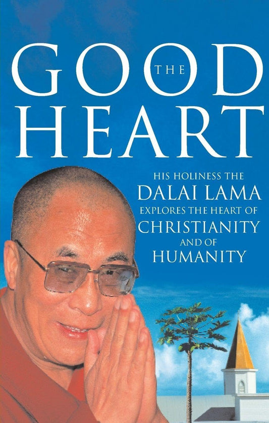 The Good Heart : His Holiness the Dalai Lama Explores the Heart of Christianity - And of Humanity