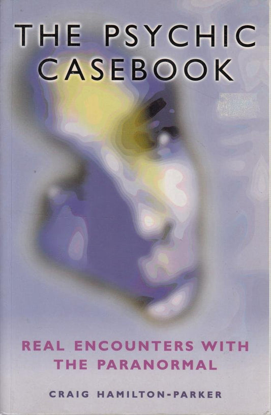 The Psychic Casebook: Real Encounters With The Paranormal
