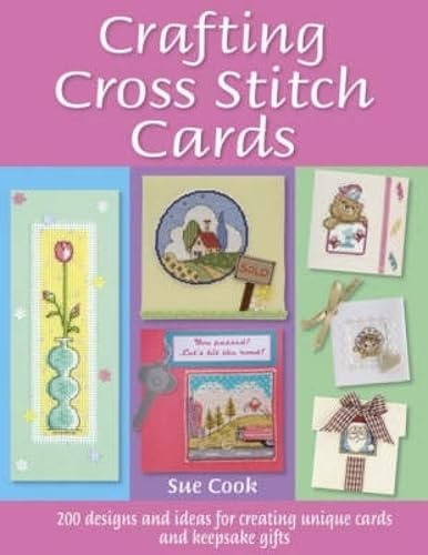 Crafting Cross Stitch Cards: 200 Designs and Ideas for Creating Unique Cards and Keepsake Gifts