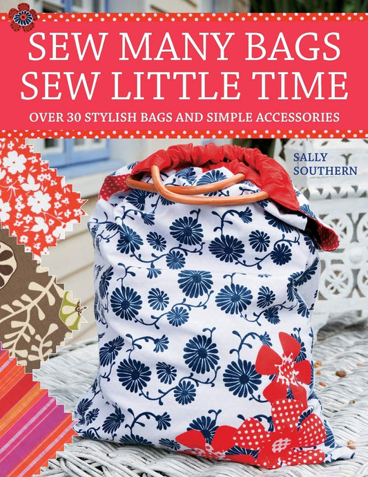 Sew Many Bags, Sew Little Time: Over 30 Simply Stylish Bags and Accessories