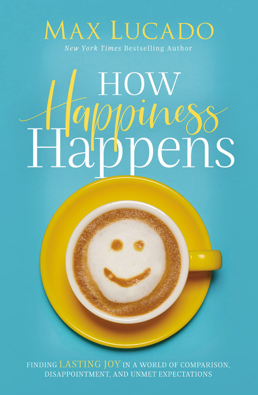 How Happiness Happens: Finding Lasting Joy in a World of Comparison, Disappointment, and Unmet Expectations - 5649