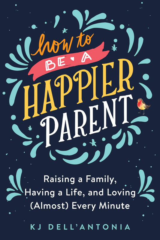 How to be a Happier Parent: Raising a Family, Having a Life, and Loving (Almost) Every Minute - 8653