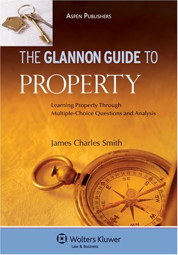 The Glannon Guide to Property: Learning Property Through Multiple-Choice Questions and Analysis