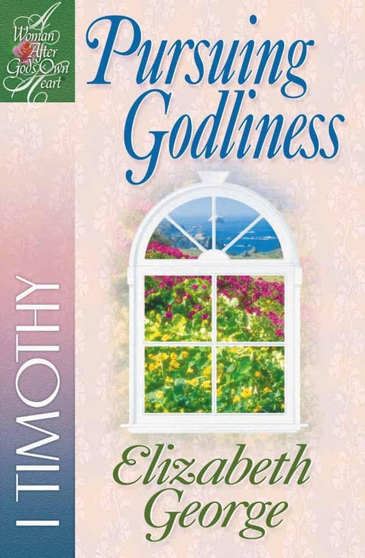 Pursuing Godliness: 1 Timothy (A Woman After God's Own Heart)