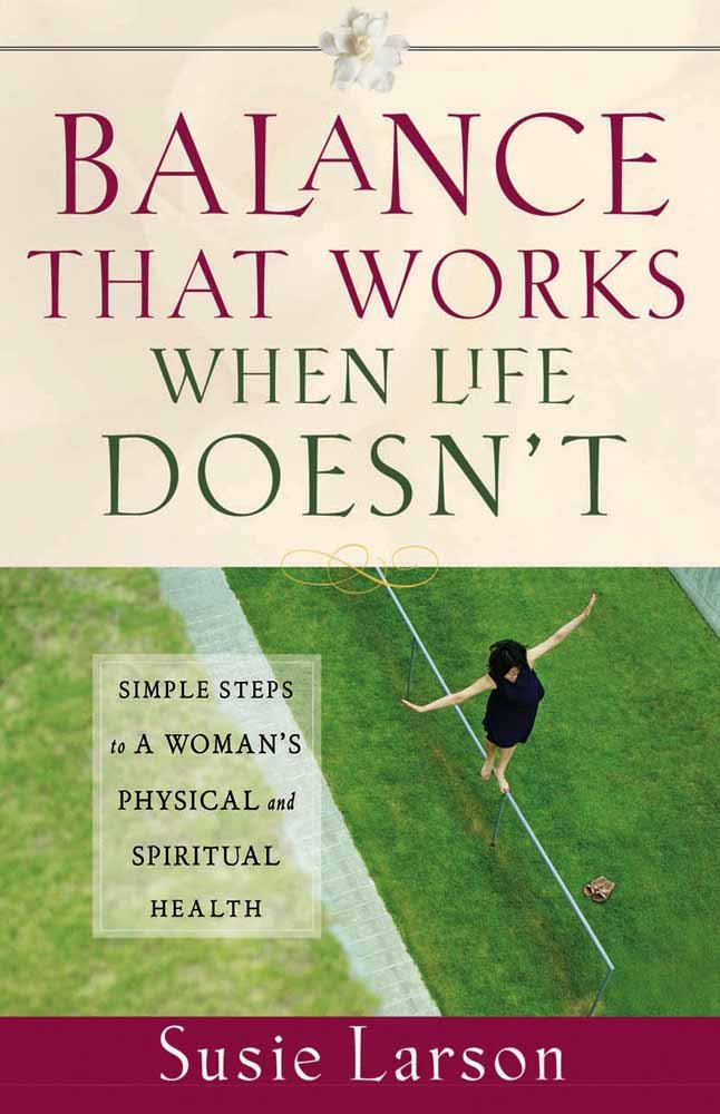 Balance That Works When Life Doesn't: Simple Steps to a Woman's Physical and Spiritual Health