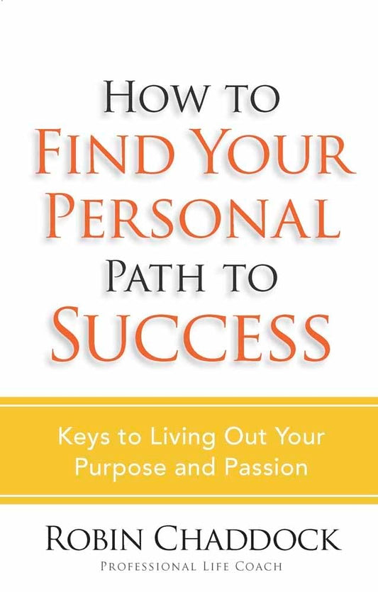How to Find Your Personal Path to Success: Keys to Living Out Your Purpose and Passion