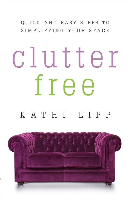 Clutter Free: Quick and Easy Steps to Simplifying Your Space