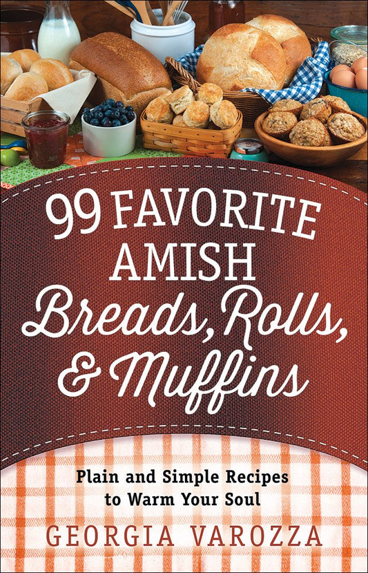 99 Favorite Amish Breads, Rolls, and Muffins: Plain and Simple Recipes to Warm Your Soul