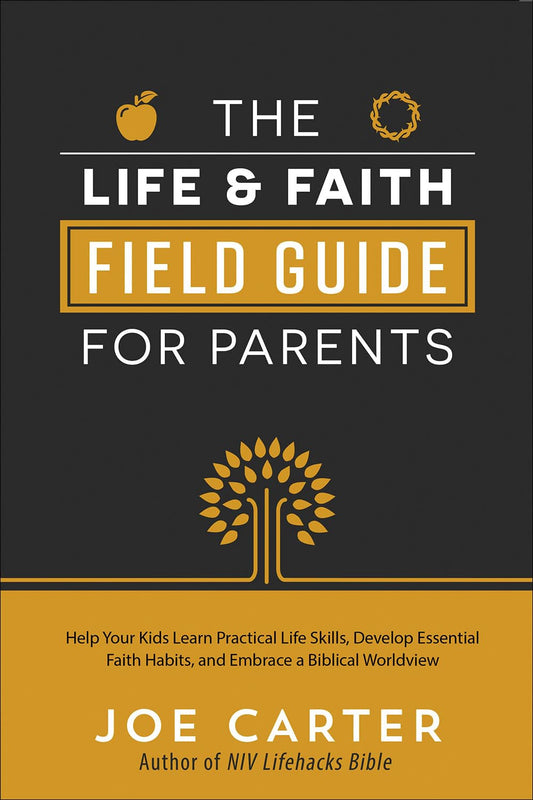 The Life and Faith Field Guide for Parents: Help Your Kids Learn Practical Life Skills, Develop Essential Faith Habits, and Embrace a Biblical Worldview - 3080