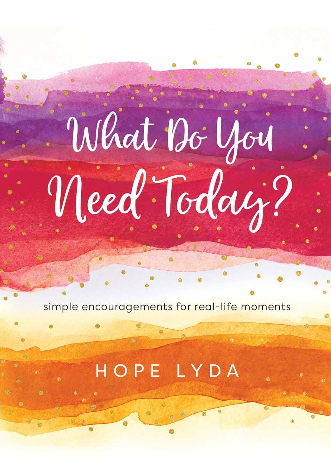 What Do You Need Today?: Simple Encouragements for Real-Life Moments