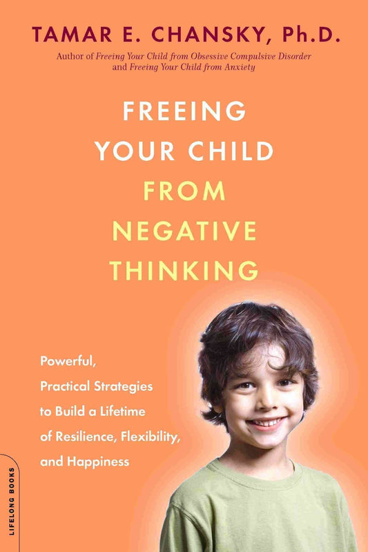 Freeing Your Child from Negative Thinking: Powerful, Practical Strategies to Build a Lifetime of Resilience, Flexibility, and Happiness - 4795