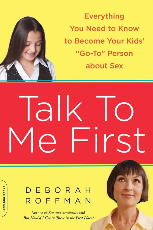 Talk to Me First: Everything You Need to Know to Become Your Kids' "Go-To" Person about Sex