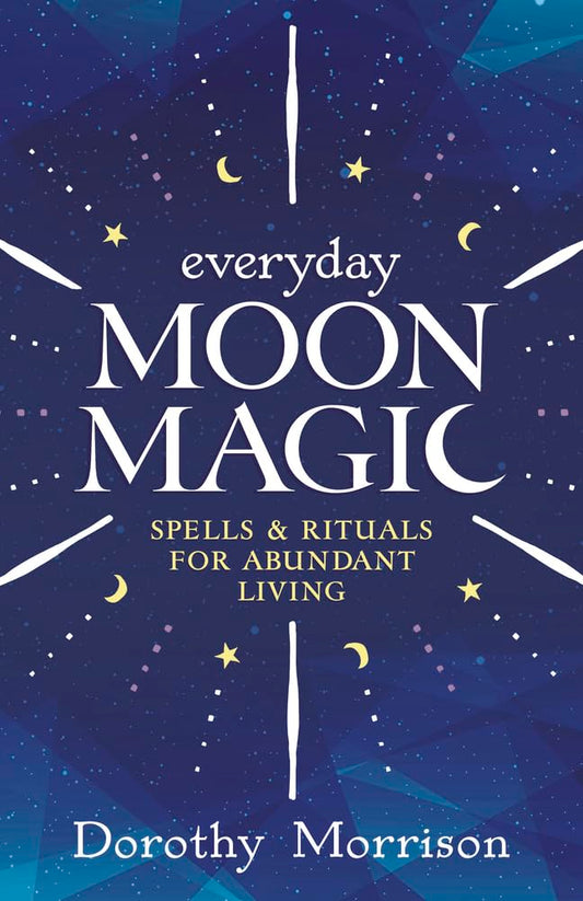 Everyday Moon Magic: Spells & Rituals for Abundant Living (Dorothy Morrison's Everyday Magic, 2)
