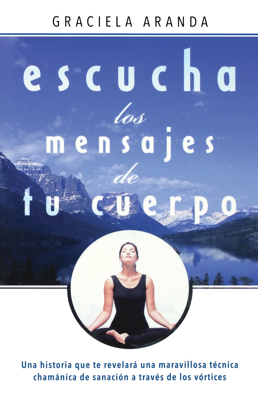 Escucha los mensajes de tu cuerpo. Una historia que te revelará una maravillosa técnica chamánica de sanación a través de los vórtices