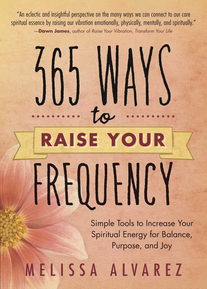 365 Ways to Raise Your Frequency: Simple Tools to Increase Your Spiritual Energy for Balance, Purpose, and Joy - 7765