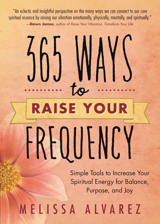 365 Ways to Raise Your Frequency: Simple Tools to Increase Your Spiritual Energy for Balance, Purpose, and Joy - 7765