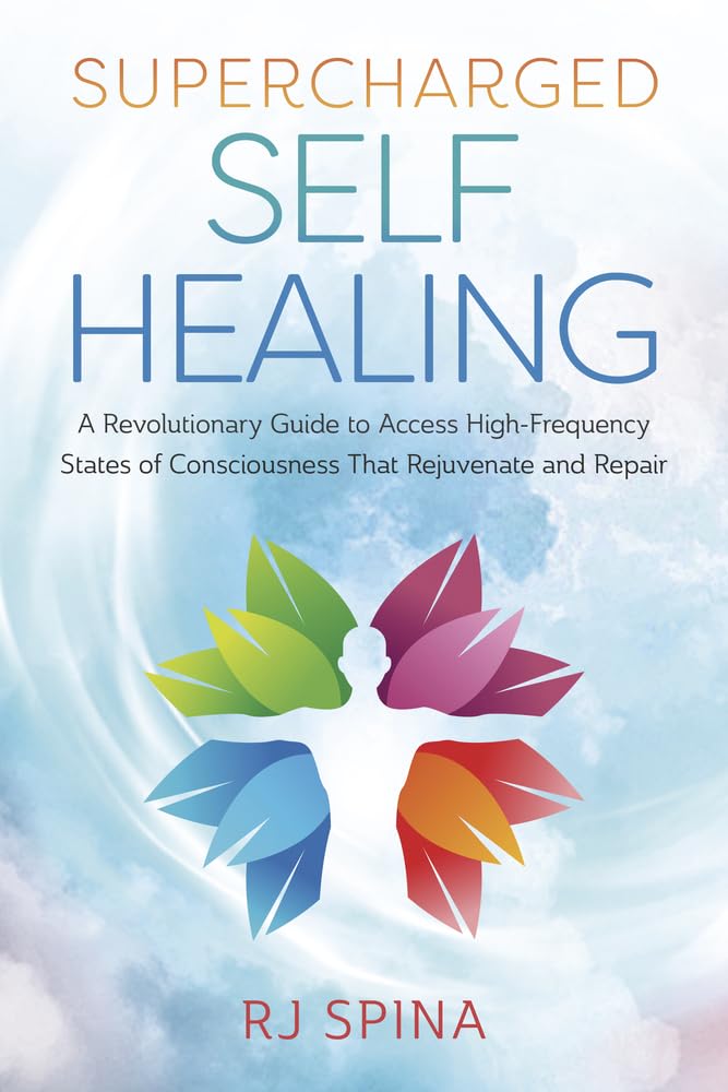 Supercharged Self-Healing: A Revolutionary Guide to Access High-Frequency States of Consciousness That Rejuvenate and Repair (RJ Spina's Self-Healing, 1)