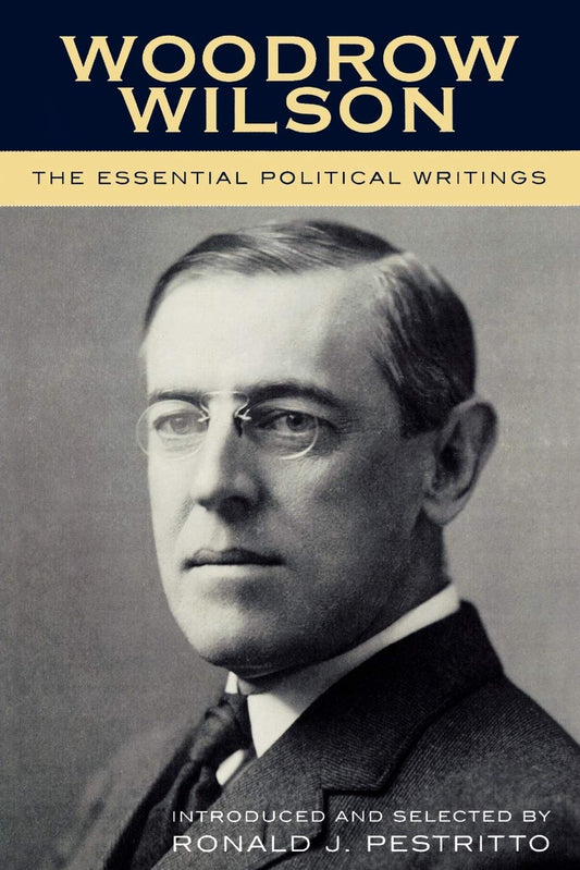 Woodrow Wilson: The Essential Political Writings: The Essential Political Writings