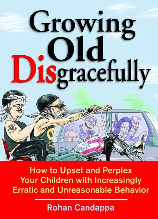 Growing Old Disgracefully: How to Upset and Perplex Your Children with Increasingly Erratic and Unreasonable Behavior