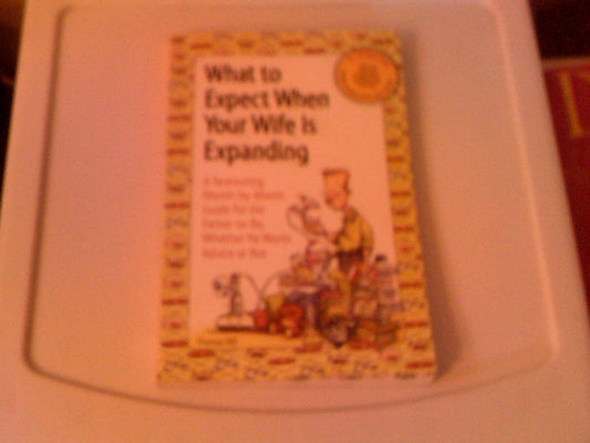 What to Expect When Your Wife Is Expanding: A Reassuring Month-by-Month Guide for the Father-to-Be, Whether He Wants Advice or Not