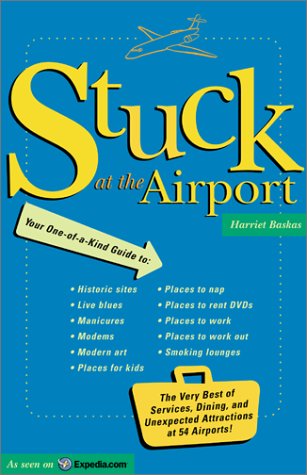 Stuck At The Airport: The Very Best of Services, Dining, and Unexpected Attractions for Travelers