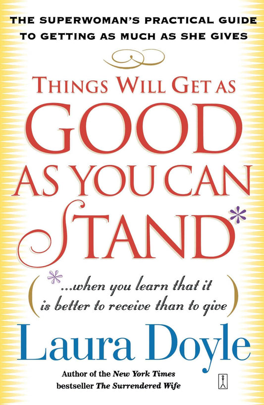 Things Will Get as Good as You Can Stand: (. . . When you learn that it is better to receive than to give) The Superwoman's Practical Guide to Getting as Much as She Gives