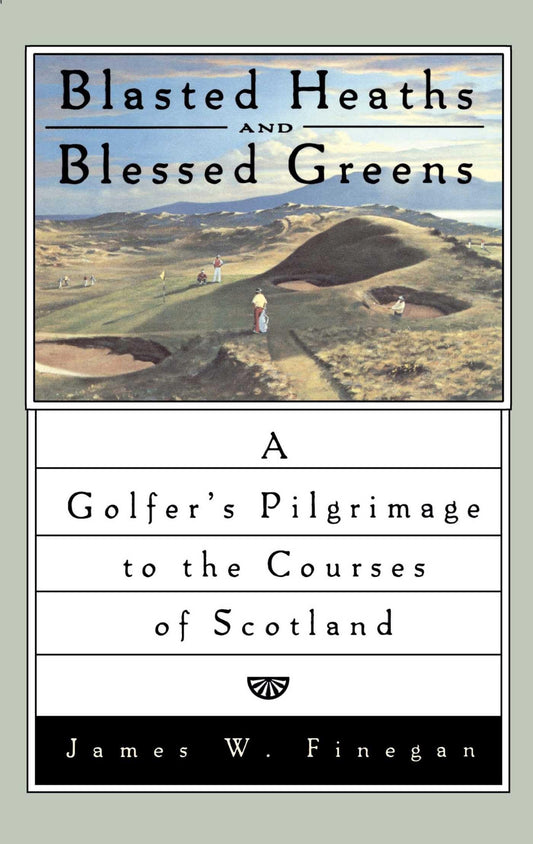 Blasted Heaths and Blessed Greens: A Golfer's Pilgrimage to the Courses of Scotland