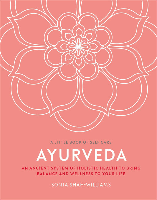 Ayurveda: An ancient system of holistic health to bring balance and wellness to your life (A Little Book of Self Care)