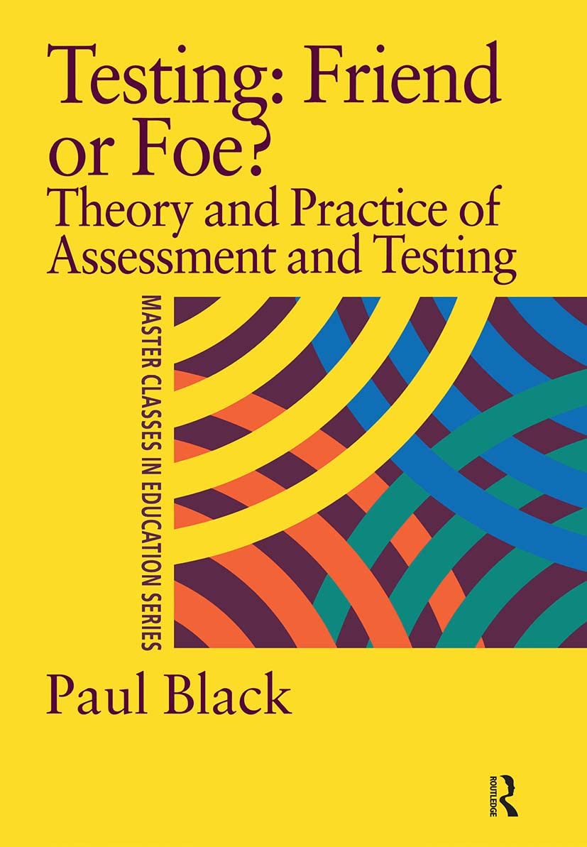 Testing: Friend or Foe?: Theory and Practice of Assessment and Testing (Master Classes in Education Series)