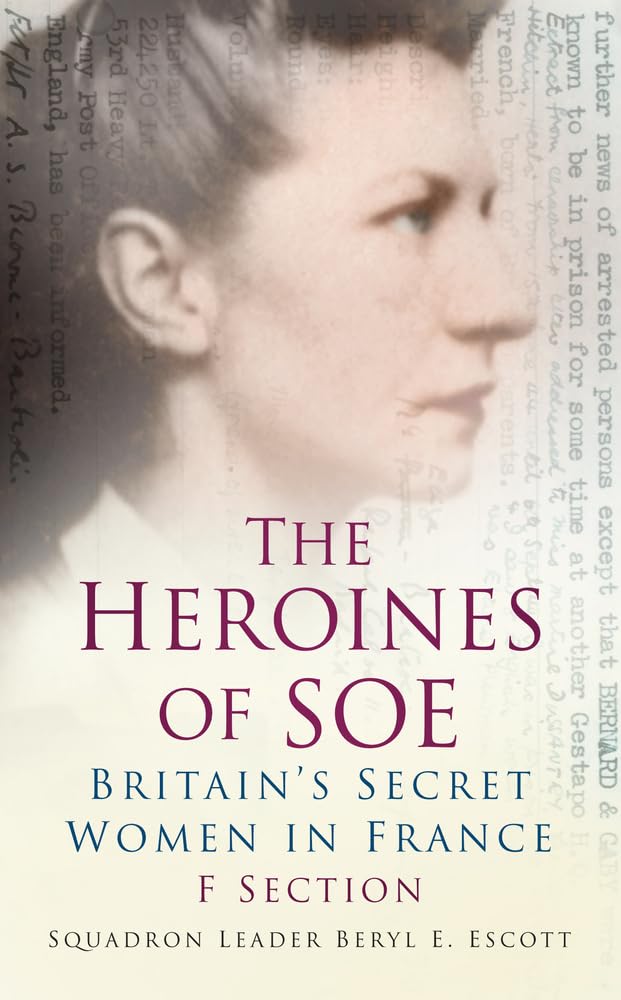 The Heroines of SOE: F Section: Britain's Secret Women in France