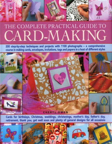 The Complete Practical Guide to Card-Making: 200 Step-By-Step Techniques And Projects And Over 1000 Photographs - A Complete Practical Guide To Making ... Host Of Different Styles, For All Occasi