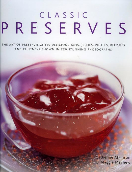 Classic Preserves: The art of preserving: 140 delicious jams, jellies, pickles, relishes and chutneys shown in 220 stunning photographs - 9937