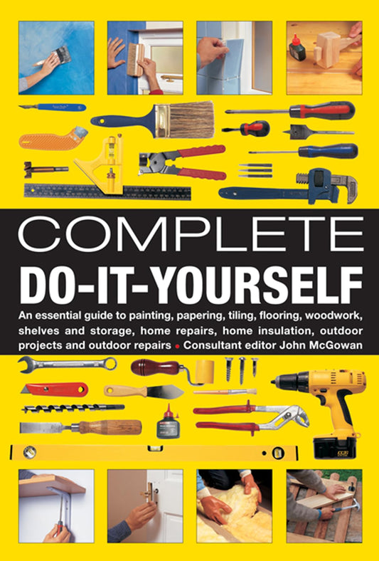 Complete Do-It-Yourself: An Essential Guide to Painting, Papering, Tiling, Flooring, Woodwork, Shelves and Storage, Home Repairs, Home Insulation, Outdoor Projects and Outdoor