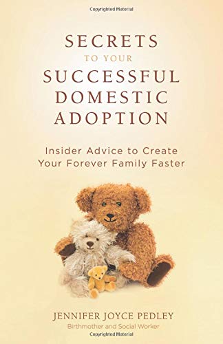 Secrets to Your Successful Domestic Adoption: Insider Advice to Create Your Forever Family Faster
