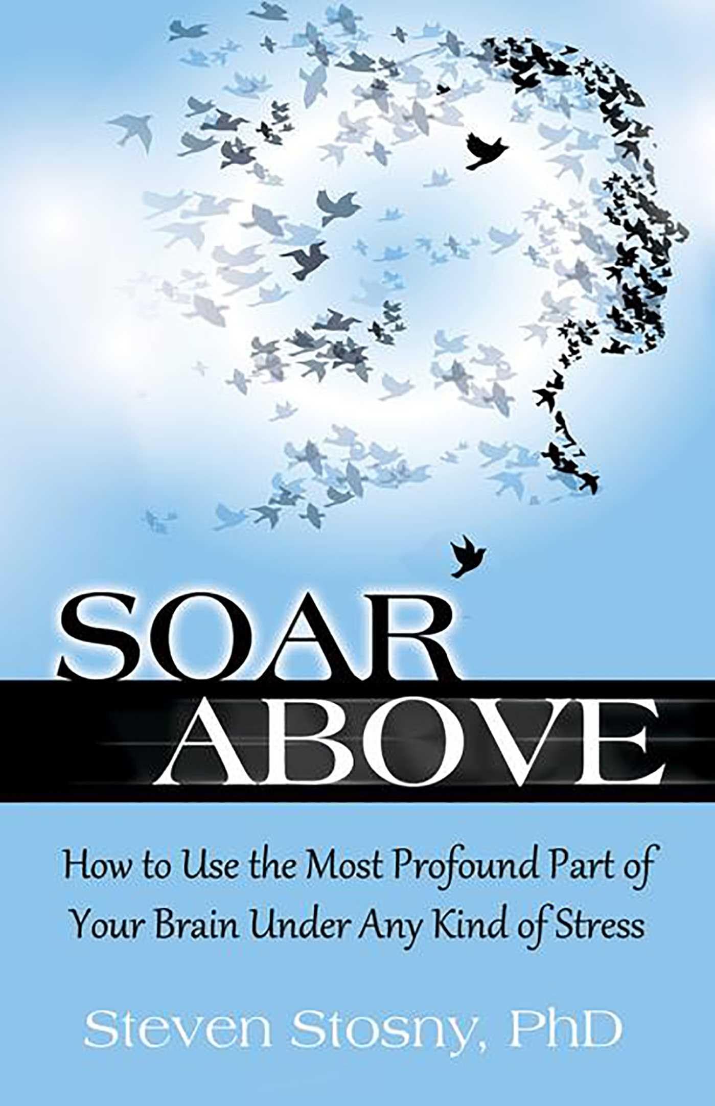 Soar Above: How to Use the Most Profound Part of Your Brain Under Any Kind of Stress - 7284