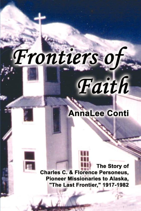 Frontiers of Faith: The Story of Charles C. & Florence Personeus, Pioneer Missionaries to Alaska, the Last Frontier, 1917-1982 - 588