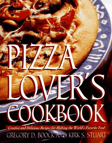 Pizza Lover's Cookbook: Creative and Delicious Recipes for Making the World's Favorite Food